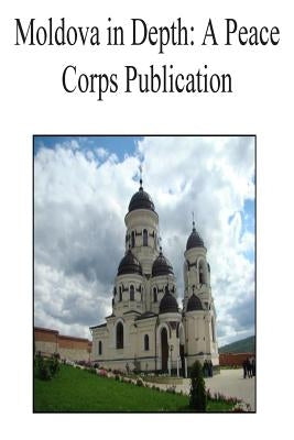 Moldova in Depth: A Peace Corps Publication by Peace Corps