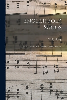 English Folk Songs: Collected and Arr. With Pianoforte Accompaniment; v.1 by Sharp, Cecil J. (Cecil James) 1859-1