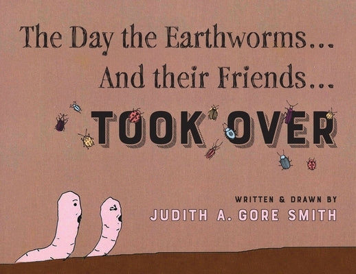 The Day the Earthworms... And their Friends... Took Over by Smith, Judith A. Gore