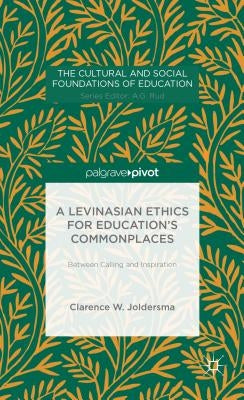 A Levinasian Ethics for Education's Commonplaces: Between Calling and Inspiration by Joldersma, C.