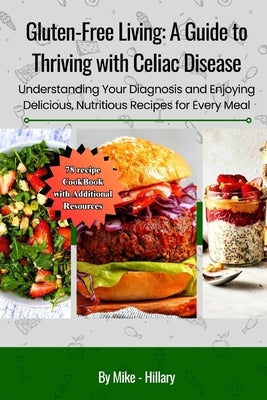 Gluten-Free Living: A Guide to Thriving with Celiac Disease (78 recipe CookBook with Additional Resources): Understanding Your Diagnosis a by Hillary, Mike -.