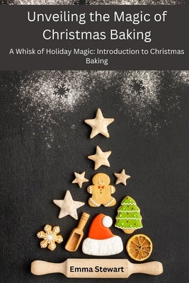 Unveiling the Magic of Christmas Baking: A Whisk of Holiday Magic: Introduction to Christmas Baking by Stewart, Emma