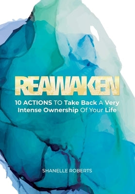 Reawaken: 10 Actions To Take Back A Very Intense Ownership Of Your Life by Roberts, Shanelle