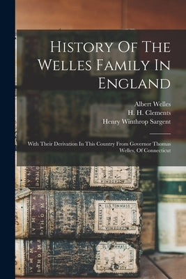 History Of The Welles Family In England: With Their Derivation In This Country From Governor Thomas Welles, Of Connecticut by Welles, Albert