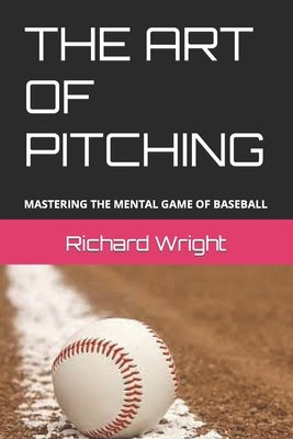 The Art of Pitching: Mastering the Mental Game of Baseball by Wright, Richard