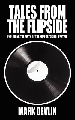 Tales from the Flipside: Exploding the Myth of the Superstar DJ Lifestyle by Devlin, Mark