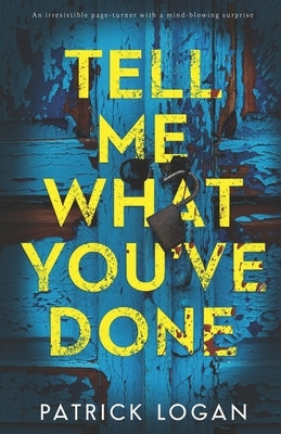 Tell Me What You've Done: An irresistable page-turner with a mind-blowing surprise by Logan, Patrick