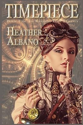 Timepiece: A Steampunk Time-Travel Adventure by Albano, Heather