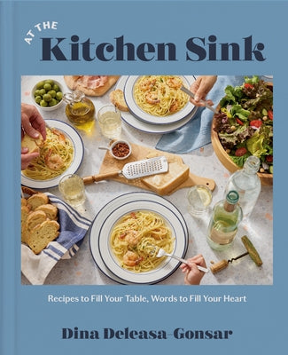 At the Kitchen Sink: Recipes to Fill Your Table, Words to Fill Your Heart; A Cookbook by Deleasa-Gonsar, Dina