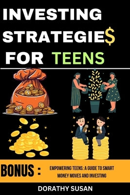 Investing Strategies for Teens: Empowering Teens: A Guide to Smart Money Moves and Investing by Susan, Dorathy