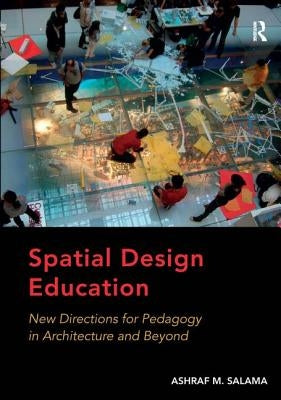 Spatial Design Education: New Directions for Pedagogy in Architecture and Beyond by Salama, Ashraf M.