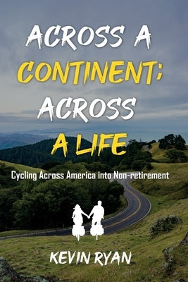 Across a Continent; Across a Life: Cycling Across America into Non-retirement by Ryan, Kevin