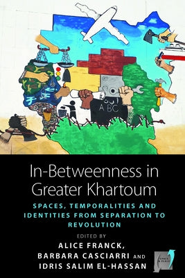 In-Betweenness in Greater Khartoum: Spaces, Temporalities, and Identities from Separation to Revolution by Franck, Alice