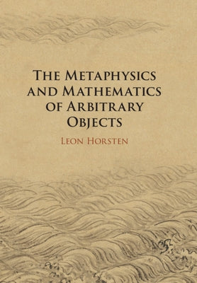 The Metaphysics and Mathematics of Arbitrary Objects by Horsten, Leon