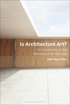 Is Architecture Art?: An Introduction to the Aesthetics of Architecture by MacArthur, John