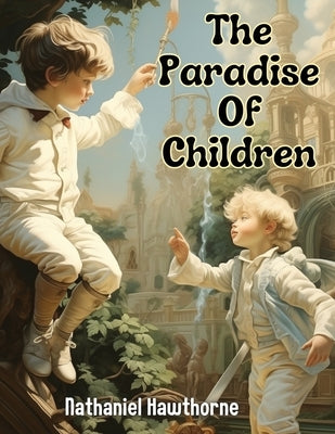 The Paradise Of Children by Nathaniel Hawthorne