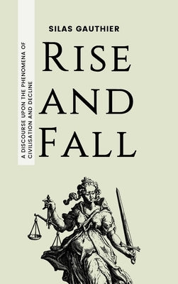 Rise and Fall: A Discourse Upon the Phenomena of Civilisation and Decline by Gauthier, Silas