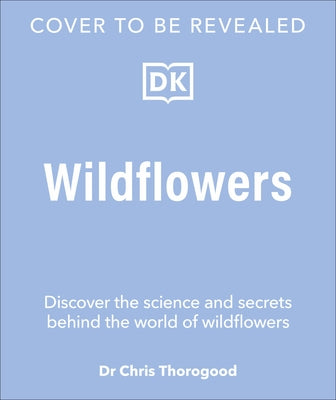 Wildflowers: Discover the Science and Secrets Behind the World of Wildflowers by Thorogood, Chris