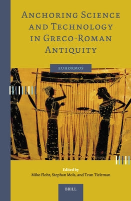 Anchoring Science and Technology in Greco-Roman Antiquity by Flohr, Miko