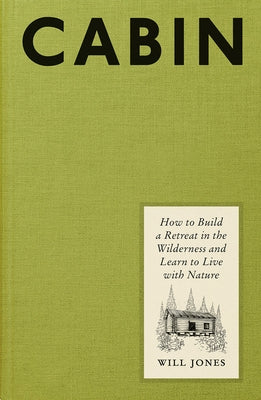 Cabin: How to Build a Retreat in the Wilderness and Learn to Live with Nature by Jones, Will