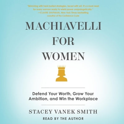 Machiavelli for Women: Defend Your Worth, Grow Your Ambition, and Win the Workplace by Smith, Stacey Vanek