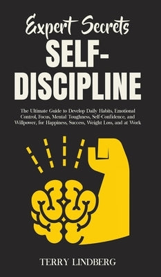 Expert Secrets - Self-Discipline: The Ultimate Guide to Develop Daily Habits, Emotional Control, Focus, Mental Toughness, Self-Confidence, and Willpow by Lindberg, Terry