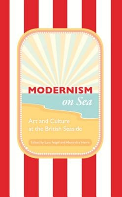 Modernism on Sea: Art and Culture at the British Seaside by Feigel, Lara