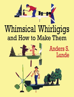 Whimsical Whirligigs and How to Make Them by Lunde, Anders S.