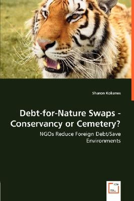 Debt-for-Nature Swaps - Conservancy or Cemetery? - NGOs Reduce Foreign Debt/Save Environments by Kokenes, Sharon