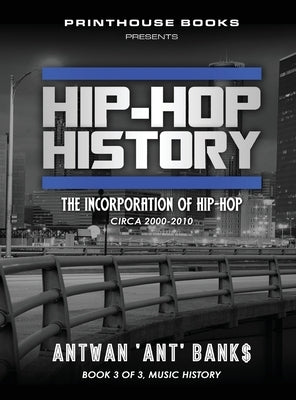 Hip-Hop History (Book 3 of 3): The Incorporation of Hip-Hop: Circa 2000 -2010 by Bank$, Antwan 'Ant'