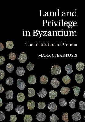 Land and Privilege in Byzantium: The Institution of Pronoia by Bartusis, Mark C.