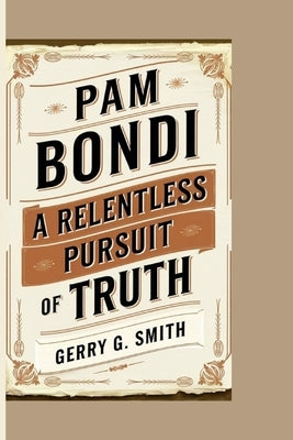 Pam Bondi: A Relentless Pursuit of Truth by G. Smith, Gerry