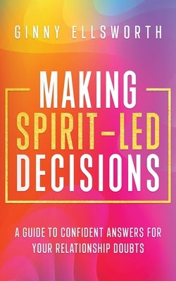 Making Spirit-Led Decisions: A Guide to Confident Answers for Your Relationship Doubts by Ellsworth, Ginny