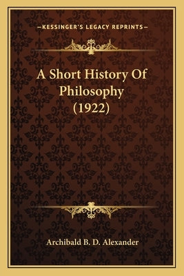 A Short History Of Philosophy (1922) by Alexander, Archibald B. D.