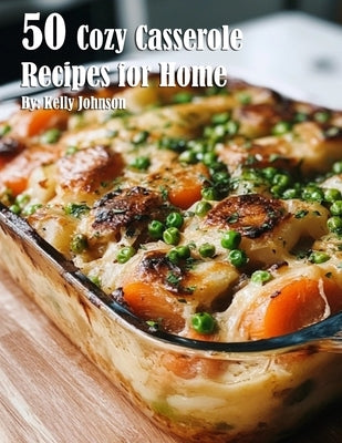 50 Cozy Casserole Recipes for Summer by Johnson, Kelly