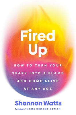 Fired Up: How to Turn Your Spark Into a Flame and Come Alive at Any Age by Watts, Shannon