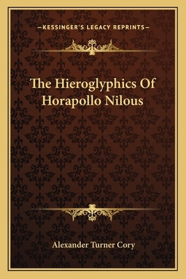 The Hieroglyphics Of Horapollo Nilous by Cory, Alexander Turner