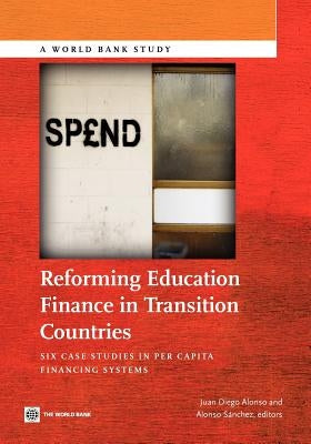 Reforming Education Finance in Transition Countries: Six Case Studies in Per Capita Financing Systems by Alonso, Juan Diego