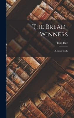 The Bread-Winners: A Social Study by Hay, John