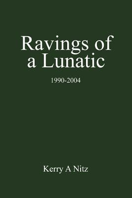 Ravings of a Lunatic: 1990-2004 by Nitz, Kerry A.