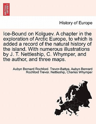 Ice-Bound on Kolguev. A chapter in the exploration of Arctic Europe, to which is added a record of the natural history of the island. With numerous il by Trevor-Battye, Aubyn Bernard Rochford