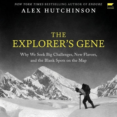 The Explorer's Gene: Why We Seek Big Challenges, New Flavors, and the Blank Spots on the Map by Hutchinson, Alex