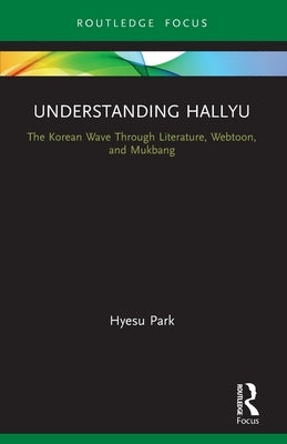 Understanding Hallyu: The Korean Wave Through Literature, Webtoon, and Mukbang by Park, Hyesu