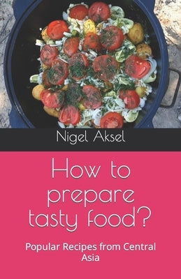 How to prepare tasty food?: Popular Recipes from Central Asia by Aksel, Nigel