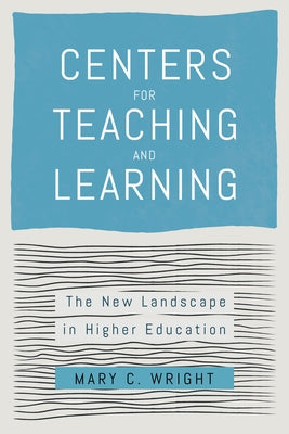 Centers for Teaching and Learning: The New Landscape in Higher Education by Wright, Mary C.