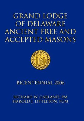 Grand Lodge of Delaware Ancient Free and Accepted Masons: Bicentennial 2006 by Garland, Richard W.