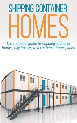 Shipping Container Homes: The complete guide to shipping container homes, tiny houses, and container home plans! by Marshall, Andrew