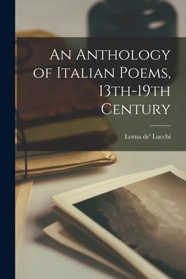 An Anthology of Italian Poems, 13th-19th Century by Lucchi, Lorna De'