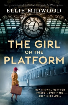 The Girl on the Platform: Based on a true story, a totally heartbreaking, epic and gripping World War 2 page-turner by Midwood, Ellie