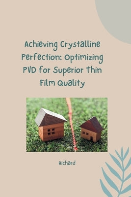 Achieving Crystalline Perfection: Optimizing PVD for Superior Thin Film Quality by Richard